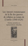 Frank Greiner - Les amours romanesques de la fin des guerres de religion au temps de L'Astrée (1585-1628) - Fictions narratives et représentations culturelles.