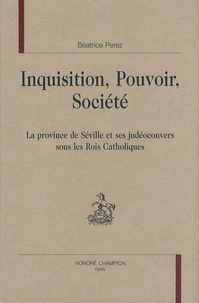 Béatrice Perez - Inquisition, pouvoir, société - La province de Séville et ses judéoconvers sous les rois catholiques.