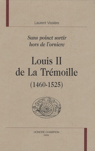 Laurent Vissière - Louis II de La Trémoille (1460-1525) - Sans poinct sortir hors de l'orniere.