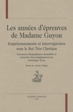 Arlette Lebigre - Les années d'épreuves de Madame Guyon - Emprisonnements et interrogatoires sous le Roi Très Chrétien.