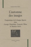 Virginie Minet-Mahy - L'automne des images - Pragmatique de la langue figurée chez George Chastelain, François Villon et Maurice Scève.