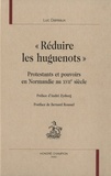 Luc Daireaux - "Réduire les huguenots" - Protestants et pouvoirs en Normandie au XVIIe siècle.