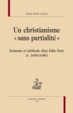 Pierre-Olivier Léchot - Un christianisme sans partialité - Méthodes et présupposés théologiques de John Dury (v. 1600-1680).