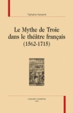Tiphaine Karsenti - Le mythe de Troie dans le théâtre français (1562-1715).