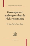 Dominique Peyrache-Leborgne - Grotesques et arabesques dans le récit romantique - De Jean Paul à Victor Hugo.