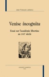 Jean-François Lattarico - Venise incognita. Essai sur l'académie libertine du XVIIe siècle.