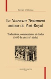 Bernard Chédozeau - Le Nouveau Testament autour de Port-Royal - Traductions, commentaires et études (1697-fin du XVIIIe siècle).