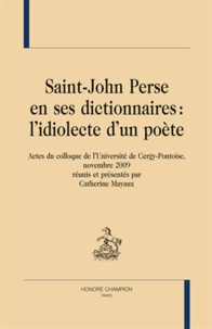 Catherine Mayaux - Saint-John Perse en ses dictionnaires : l'idiolecte d'un poète - Actes du colloque de l'Université de Cergy Pontoise, novembre 2009.