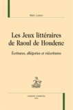 Marc Loison - Les Jeux littéraires de Raoul de Houdenc - Ecritures, allégories et réécritures.