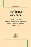 Sylvain Milbach - Les chaires ennemies - L'Eglise, l'Etat et la liberté d'enseignement secondaire dans la France des notables (1830-1850).