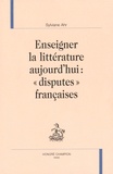 Sylviane Ahr - Enseigner la littérature aujourd'hui : "disputes" françaises.