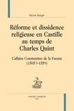 Michel Boeglin - Réforme et dissidence religieuse en Castille au temps de Charles Quint - L'affaire Constantino de la Fuente (1505?-1559).