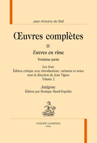 Jean-Antoine de Baïf - Oeuvres complètes - Tome 4, Euvres en rime 3e partie, Les Jeux Volume 2, Antigone.