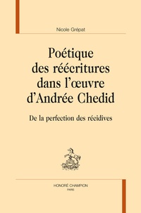Nicole Grépat - Poétique des réécritures dans l'oeuvre d'Andrée Chedid - De la perfection des récidives.