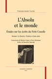 Xavier Cuche - L'absolu et le monde - Etude sur les écrits du Petit Concile - Bossuet, La Bruyère, Fénelon et leurs amis.