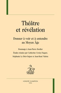 Catherine Croizy-Naquet et Stéphanie Le Briz-Orgueur - Théâtre et révélation - Donner à voir et à entendre au Moyen Age - Hommage à Jean-Pierre Bordier.