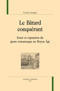 Francis Gingras - Le bâtard conquérant - Essor et expansion du genre romanesque au Moyen Age.