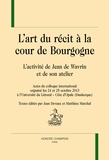 Jean Devaux et Matthieu Marchal - L'art du recit à la cour de Bourgogne : l'activité de Jean de Wavrin et de son atelier - Actes du colloque international organisé les 24 et 25 octobre 2013 à l'Université du Littoral, Côte d'Opale (Dunkerque).