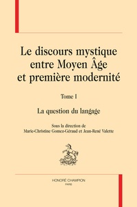Marie-Christine Gomez-Géraud et Jean-René Valette - Le discours mystique entre Moyen Age et première modernité - Tome 1, La question du langage.