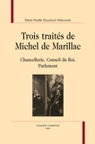 Marie-Noëlle Baudouin-Matuszek - Trois traités de Michel de Marillac - Chancellerie, Conseil du Roi, Parlement.