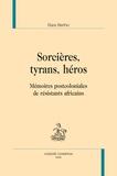 Elara Bertho - Sorcières, tyrans, héros - Mémoires postcoloniales de résistants africains.