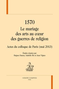 Hugues Daussy et Isabelle His - 1570 Le mariage des arts au coeur des guerres de religion - Actes du colloque de Paris (mai 2013).