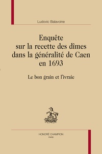 Ludovic Balavoine - Enquête sur la recette des dîmes dans la généralité de Caen en 1693 - Le bon grain et l'ivraie.