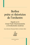 Emmanuel Reibel et Béatrice Didier - Berlioz, poète et théoricien de l'orchestre - Regards sur le Grand traité d'instrumentation et d'orchestration modernes.