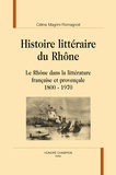 Céline Magrini-Romagnoli - Histoire littéraire du Rhône - Le Rhône dans la littérature française et provençale, 1800-1970.