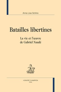 Anna Lisa Schino - Batailles libertines - La vie et l'oeuvre de Gabriel Naudé.