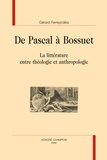 Gérard Ferreyrolles - De Pascal à Bossuet - La littérature entre théologie et anthropologie.