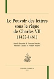 Florence Bouchet et Sébastien Cazalas - Le Pouvoir des lettres sous le règne de Charles VII (1422 - 1461).