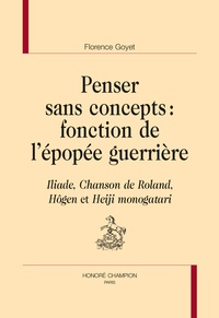 Françoise Goyet - Penser sans concept : fonction de l'épopée guerrière - Iliade, Chanson de Roland, Hôgen et Heiji monogatari.