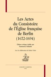 Fiammetta Palladini - Les Actes du Consistoire de l'Eglise française de Berlin (1672-1694).