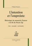 Philippe Maupeu - L’intention et l’empreinte - Rhétorique du manuscrit d’auteur à la fin du Moyen Age.
