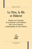 Guilhem Armand - Le Père, le fils et Diderot - Enquête sur la question de la paternité et de la filiation dans l'oeuvre littéraire et philosophique.