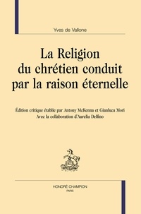Yves de Vallone et Antony McKenna - La religion du chrétien conduit par la raison éternelle.