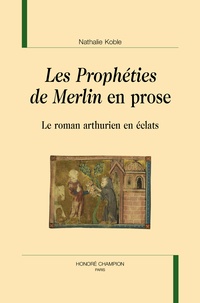 Nathalie Koble - Les prophéties de Merlin en prose - Le roman arthurien en éclats.