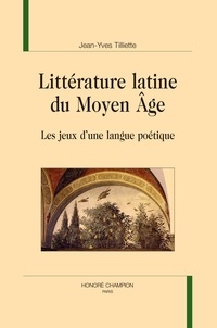 Jean-Yves Tilliette - Littérature latine du Moyen Âge - Les jeux d’une langue poétique.