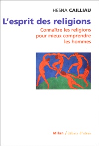 Hesna Cailliau - L'Esprit Des Religions. Connaitre Les Religions Pour Mieux Comprendre Les Hommes.