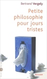 Bertrand Vergely - Petit philosophie pour jours tristes.