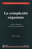 Alain Cardon - La complexité organisée - Systèmes adaptatifs et champ organisationnel.