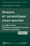 Yvon Mori et Jean-Paul Marage - Sonars et acoustique sous-marine - Volume 1 - Le milieu marin, l'interface acoustique électrique, structures d'antennes.