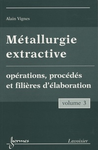 Alain Vignes - Métallurgie extractive - Tome 3, Opérations, procédés et filières d'élaboration.