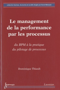 Dominique Thiault - Le management de la performance par les processus - Du BMP à la pratique du pilotage de processus.