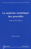 Gilles Lasnier - La maîtrise statistique des procédés - Objectif Six Sigma.