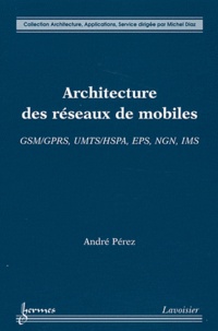 André Pérez - Architecture des réseaux de mobiles - GSM/GPRS, UMTS/HSPA, EPS, NGN, IMS.
