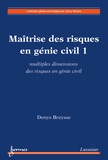 Denys Breysse - Maîtrise des risques en génie civil - Volume 1, Multiples dimensions des risques en génie civil.