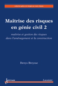 Denys Breysse - Maîtrise des risques en génie civil - Volume 2, Maîtrise et gestion des risques dans l'aménagement et la construction.