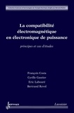 François Costa et Cyrille Gautier - La compatibilité électromagnétique en électronique de puissance - Principes et cas d'études.